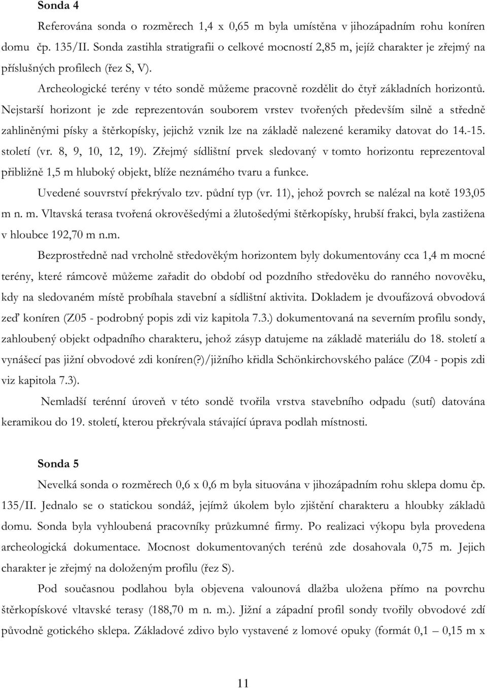 Archeologické terény v této sondě můžeme pracovně rozdělit do čtyř základních horizontů.