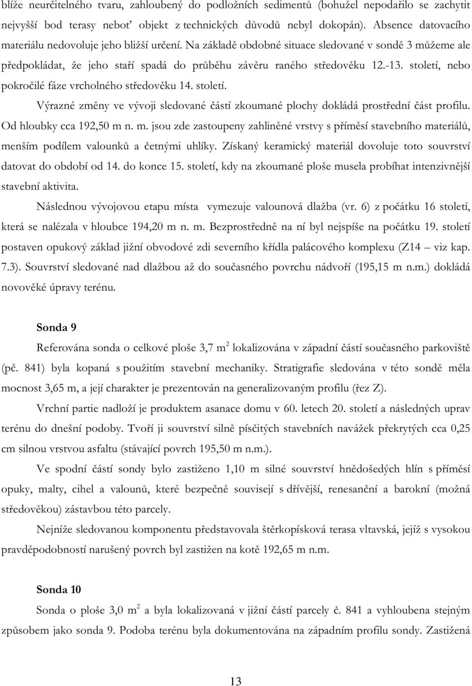 století, nebo pokročilé fáze vrcholného středověku 14. století. Výrazné změny ve vývoji sledované částí zkoumané plochy dokládá prostřední část profilu. Od hloubky cca 192,50 m 