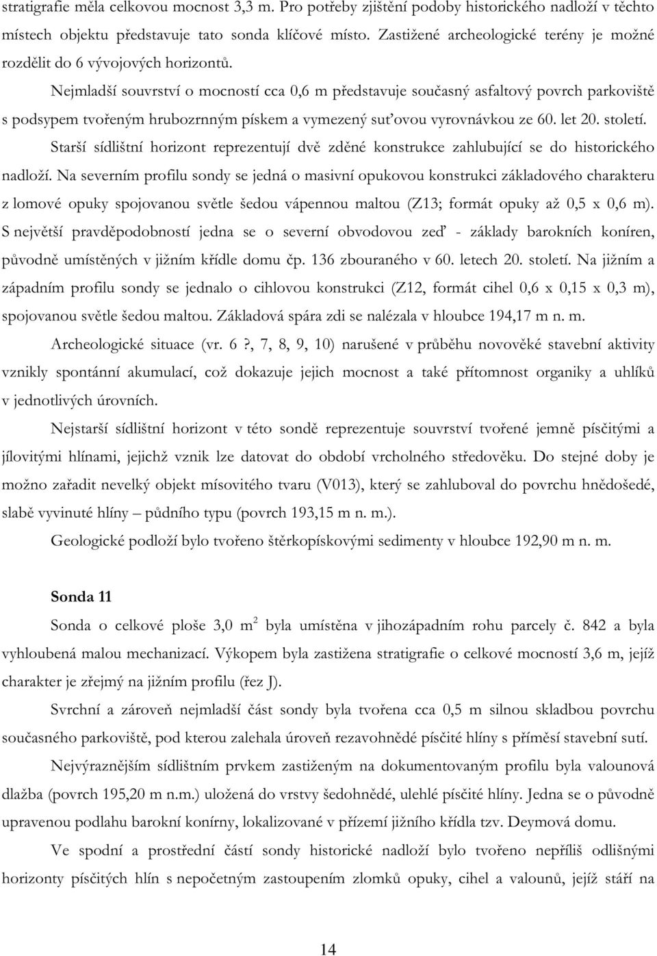 Nejmladší souvrství o mocností cca 0,6 m představuje současný asfaltový povrch parkoviště s podsypem tvořeným hrubozrnným pískem a vymezený suťovou vyrovnávkou ze 60. let 20. století.