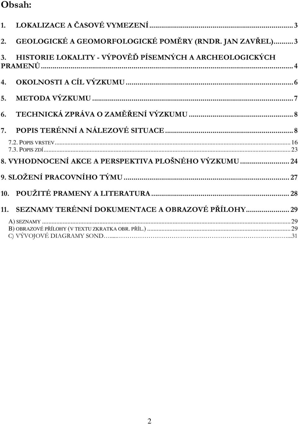 ..8 7. POPIS TERÉNNÍ A NÁLEZOVÉ SITUACE...8 7.2. POPIS VRSTEV... 16 7.3. POPIS ZDÍ... 23 8. VYHODNOCENÍ AKCE A PERSPEKTIVA PLOŠNÉHO VÝZKUMU... 24 9.