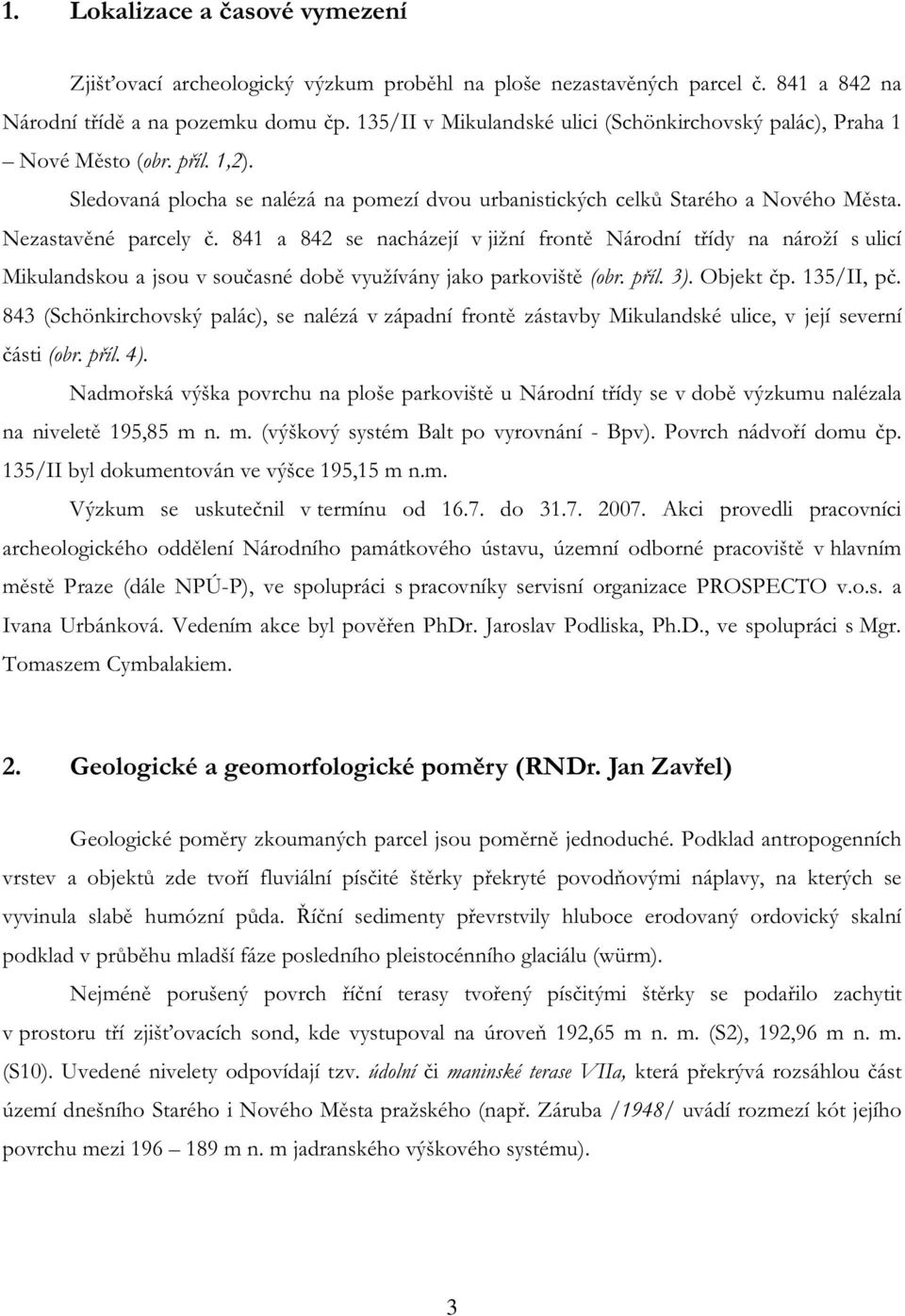 841 a 842 se nacházejí v jižní frontě Národní třídy na nároží s ulicí Mikulandskou a jsou v současné době využívány jako parkoviště (obr. příl. 3). Objekt čp. 135/II, pč.