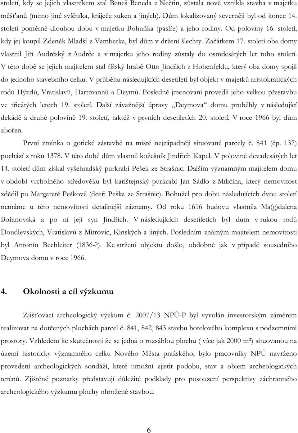 století oba domy vlastnil Jiří Audrčský z Audrče a v majetku jeho rodiny zůstaly do osmdesátých let toho století.