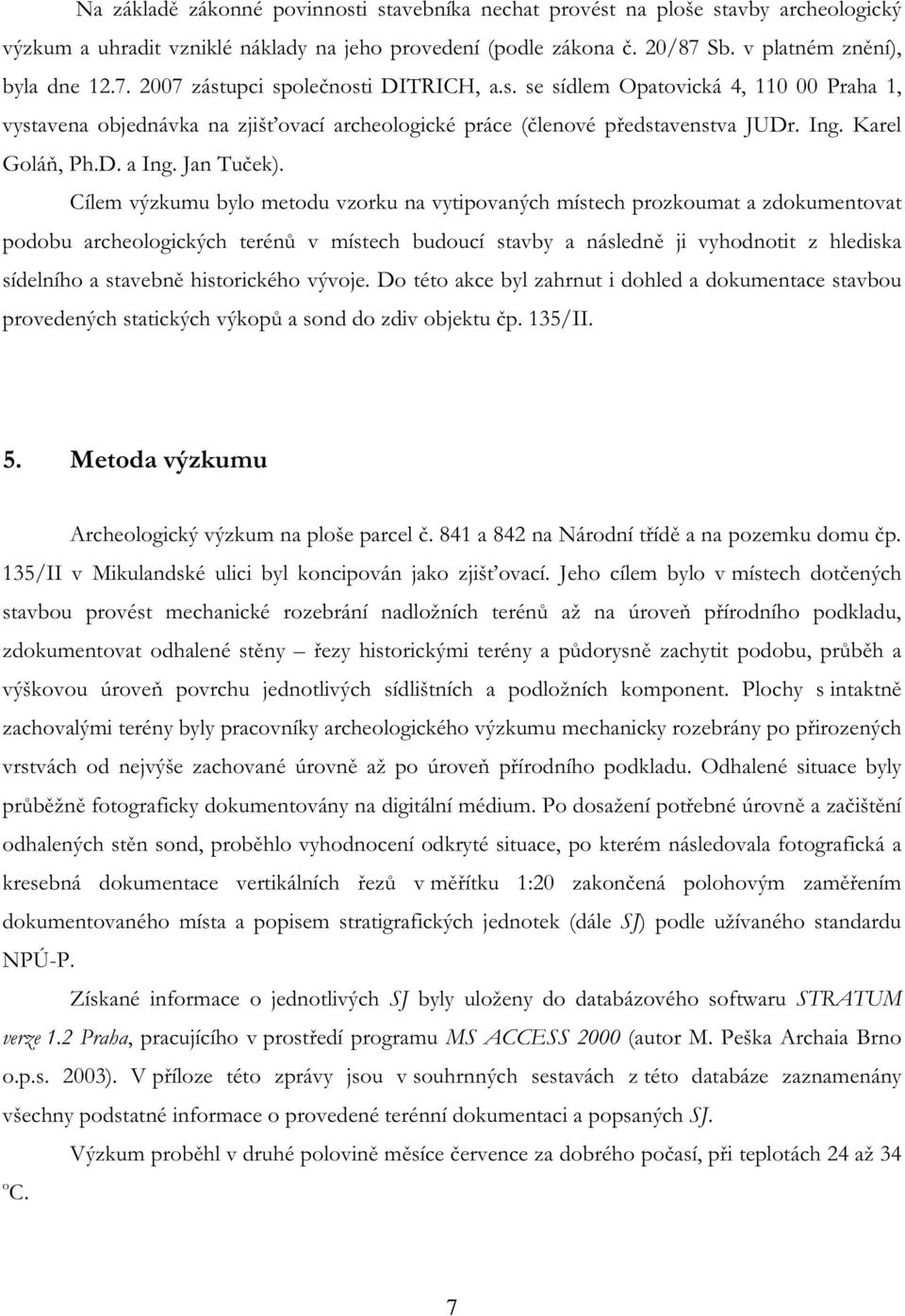 Cílem výzkumu bylo metodu vzorku na vytipovaných místech prozkoumat a zdokumentovat podobu archeologických terénů v místech budoucí stavby a následně ji vyhodnotit z hlediska sídelního a stavebně