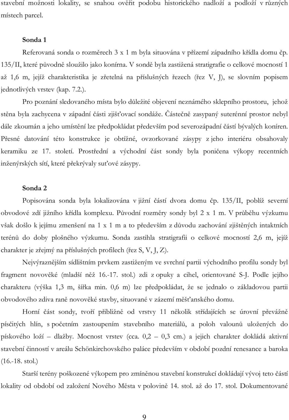 V sondě byla zastižená stratigrafie o celkové mocností 1 až 1,6 m, jejíž charakteristika je zřetelná na příslušných řezech (řez V, J),