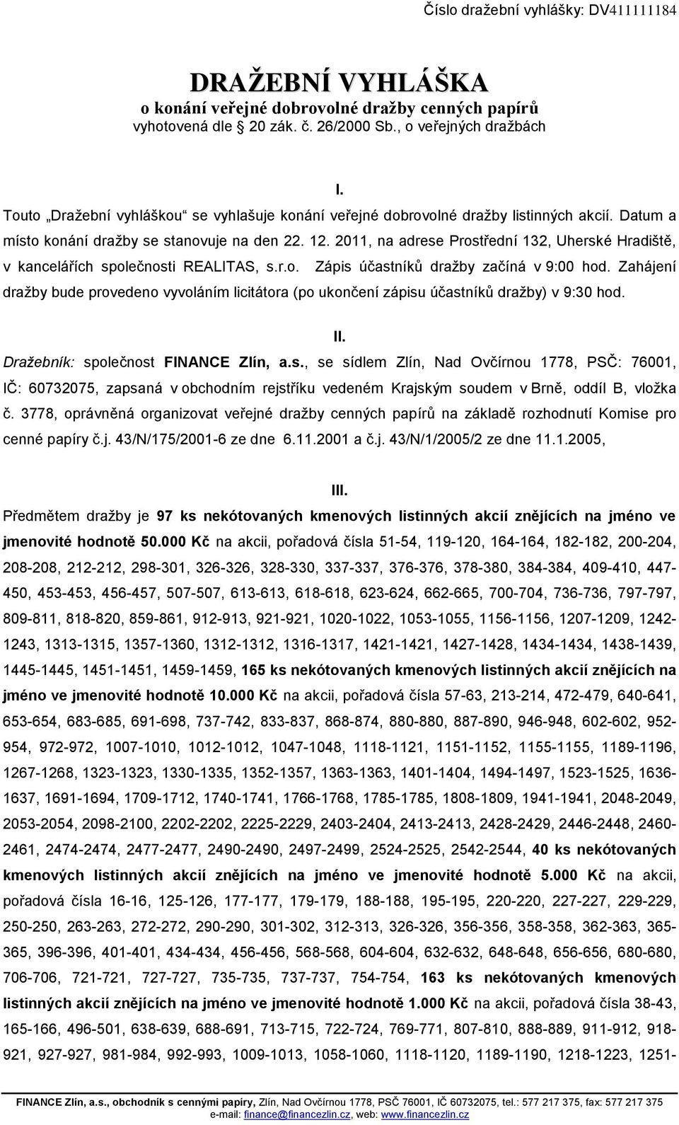 2011, na adrese Prostřední 132, Uherské Hradiště, v kancelářích společnosti REALITAS, s.r.o. Zápis účastníků dražby začíná v 9:00 hod.