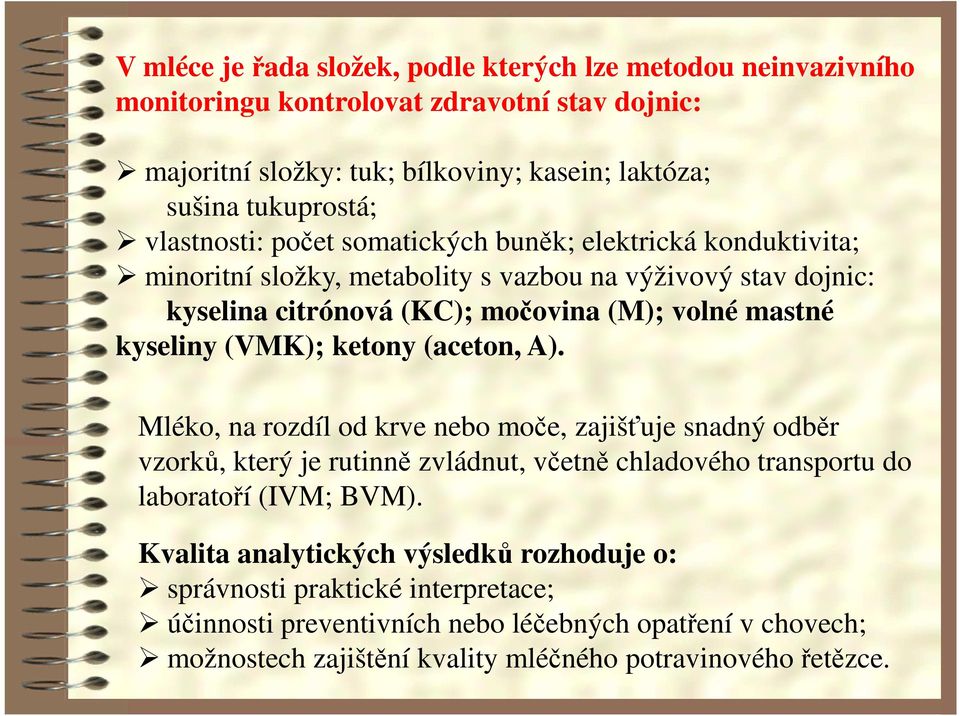 kyseliny (VMK); ketony (aceton, A). Mléko, na rozdíl od krve nebo moče, zajišťuje snadný odběr vzorků, který je rutinně zvládnut, včetně chladového transportu do laboratoří (IVM; BVM).