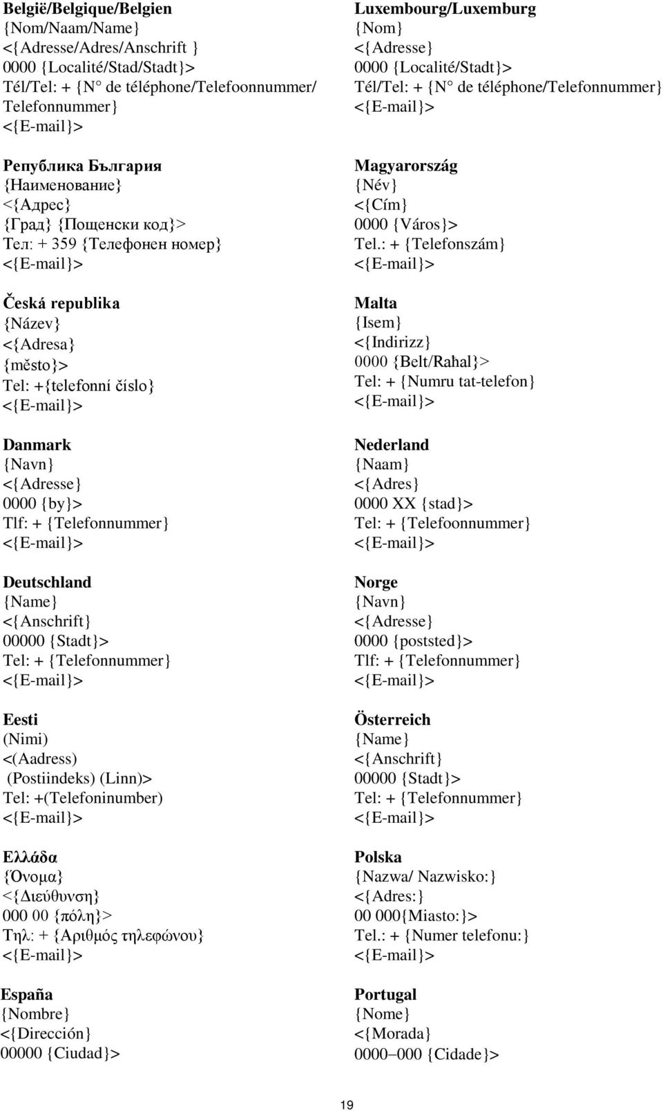 <{Anschrift} 00000 {Stadt}> Tel: + {Telefonnummer} Eesti (Nimi) <(Aadress) (Postiindeks) (Linn)> Tel: +(Telefoninumber) Ελλάδα {Όνομα} <{Διεύθυνση} 000 00 {πόλη}> Τηλ: + {Αριθμός τηλεφώνου} España