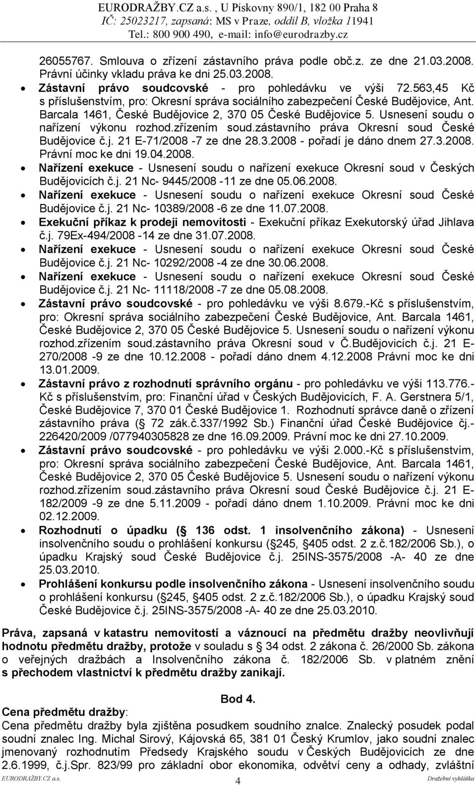 zřízením soud.zástavního práva Okresní soud České Budějovice č.j. 21 E-71/2008-7 ze dne 28.3.2008 - pořadí je dáno dnem 27.3.2008. Právní moc ke dni 19.04.2008. Nařízení exekuce - Usnesení soudu o nařízení exekuce Okresní soud v Českých Budějovicích č.