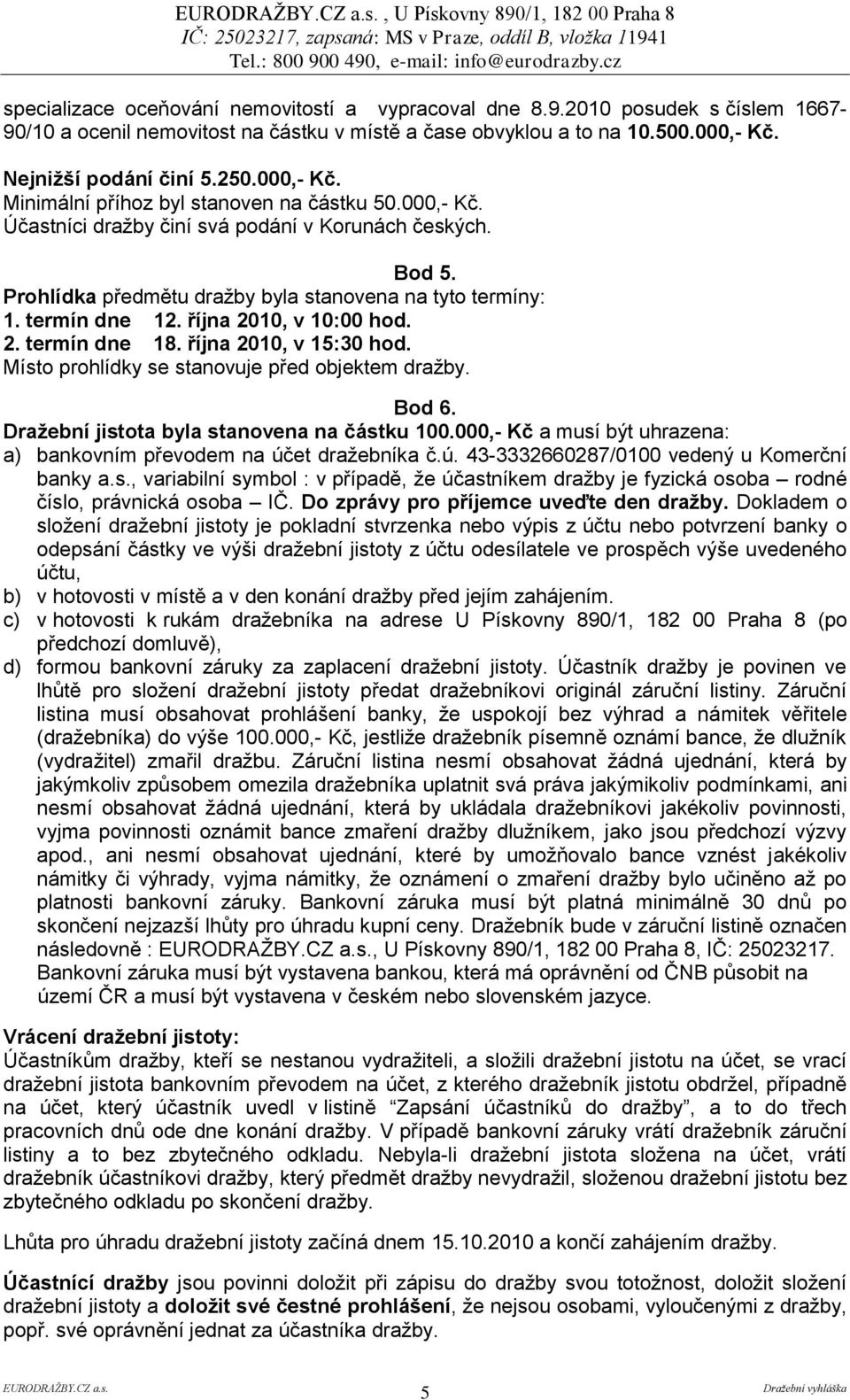 října 2010, v 10:00 hod. 2. termín dne 18. října 2010, v 15:30 hod. Místo prohlídky se stanovuje před objektem draţby. Bod 6. Draţební jistota byla stanovena na částku 100.