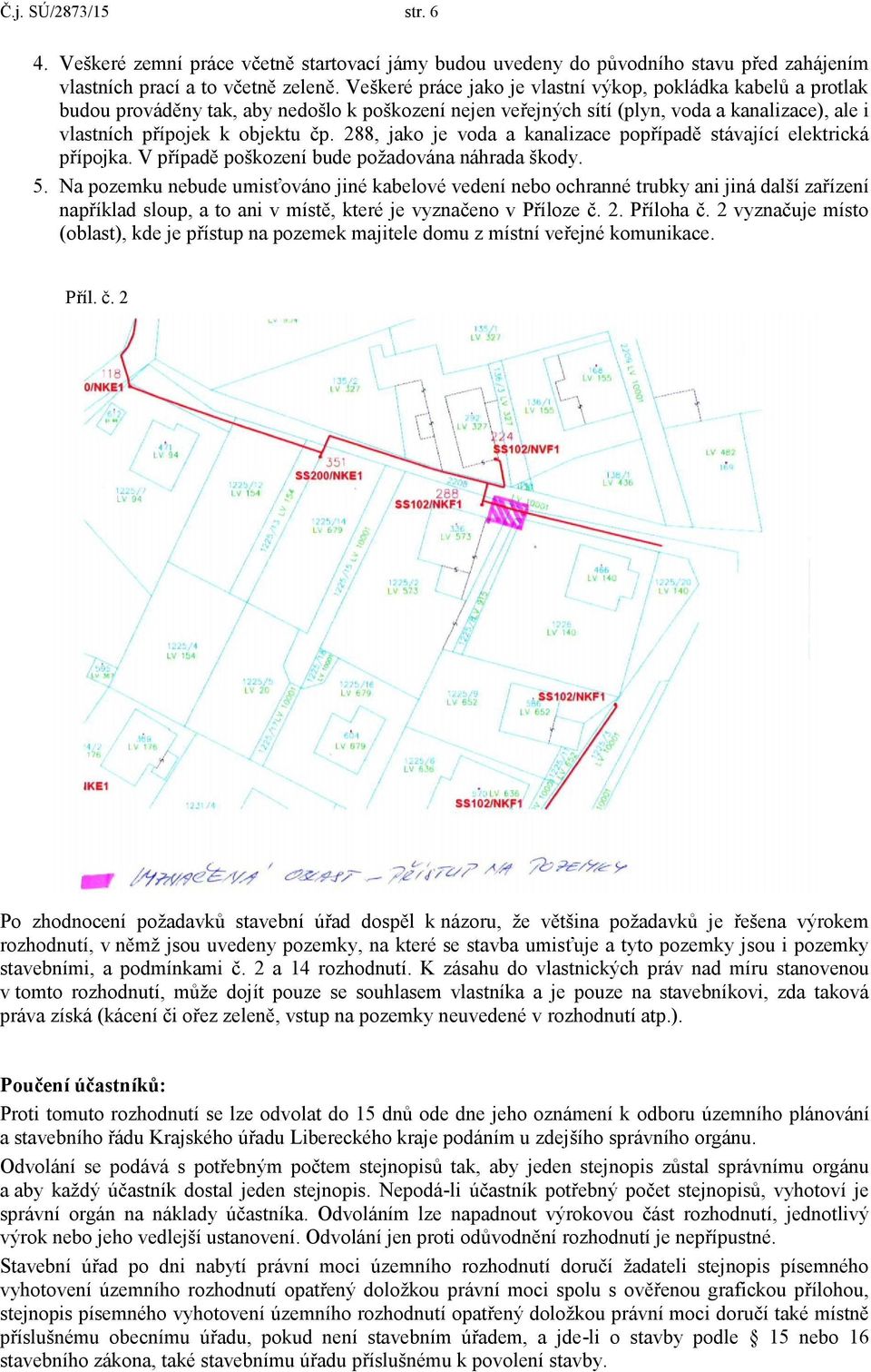 288, jako je voda a kanalizace popřípadě stávající elektrická přípojka. V případě poškození bude požadována náhrada škody. 5.