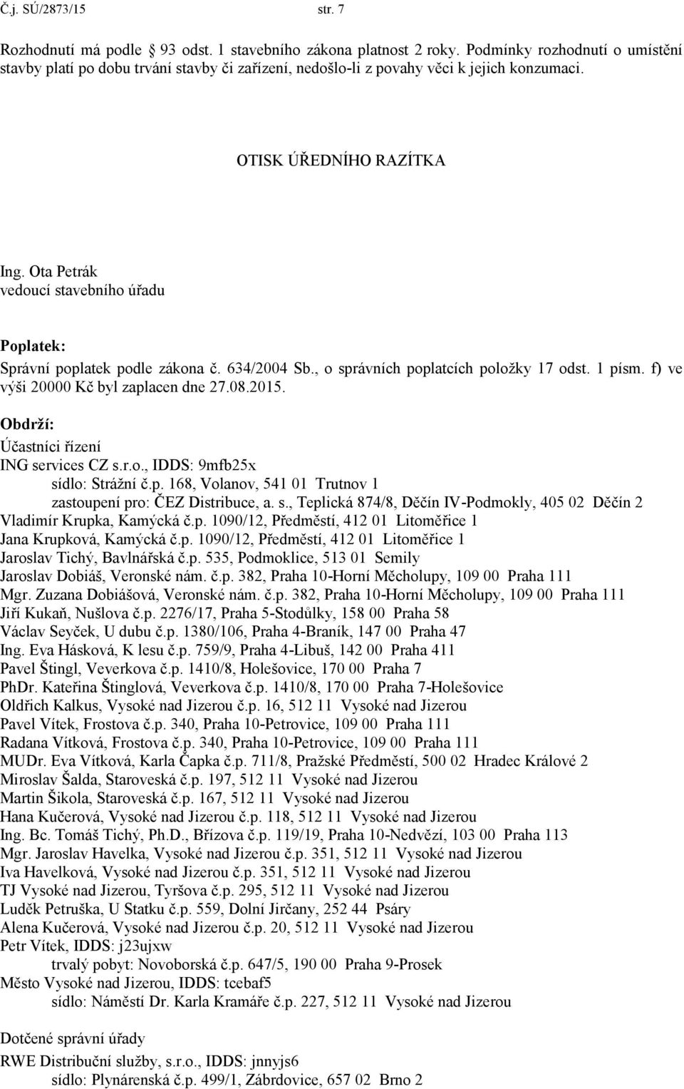 Ota Petrák vedoucí stavebního úřadu Poplatek: Správní poplatek podle zákona č. 634/2004 Sb., o správních poplatcích položky 17 odst. 1 písm. f) ve výši 20000 Kč byl zaplacen dne 27.08.2015.