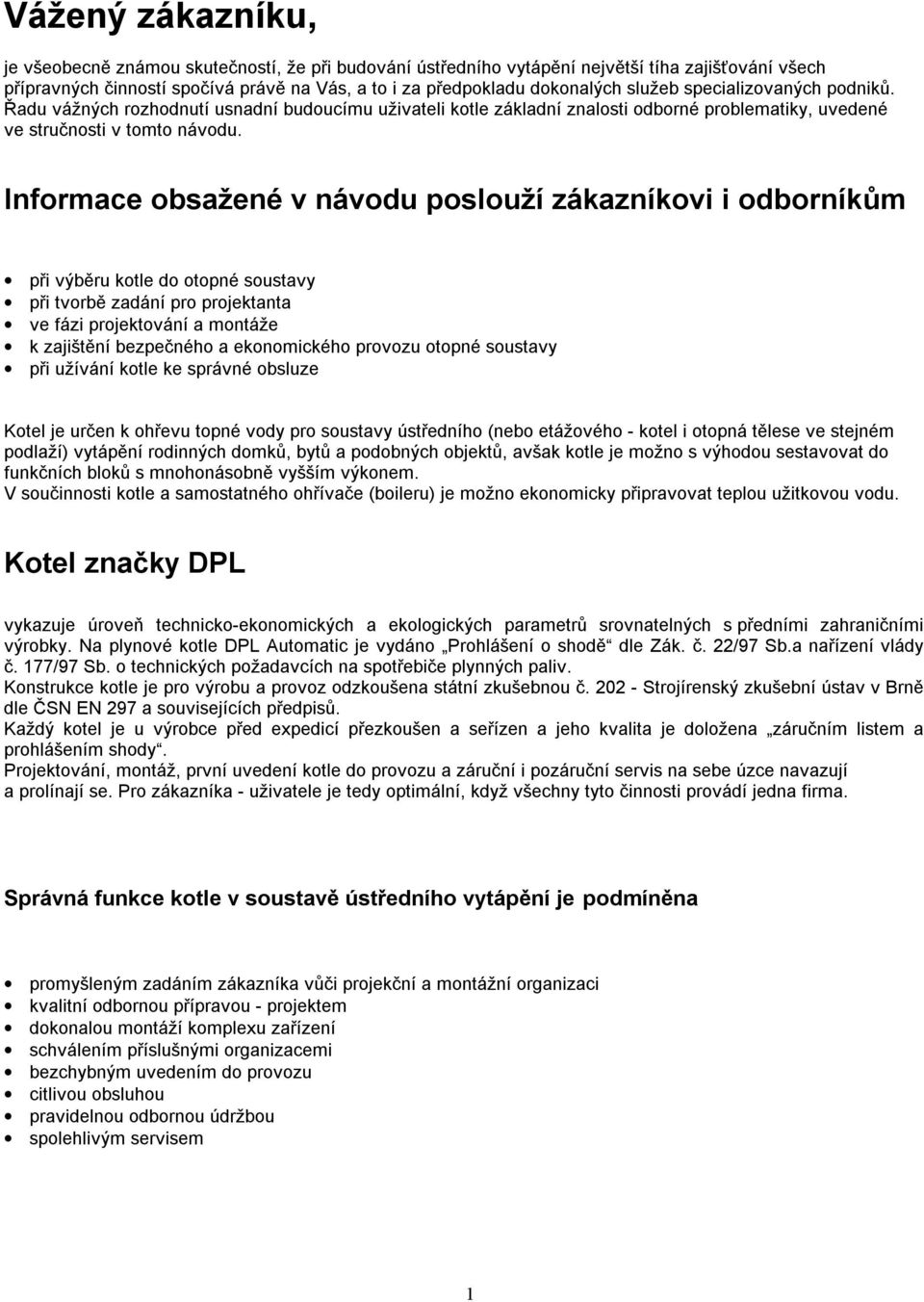 Informace obsažené v návodu poslouží zákazníkovi i odborníkům při výběru kotle do otopné soustavy při tvorbě zadání pro projektanta ve fázi projektování a montáže k zajištění bezpečného a