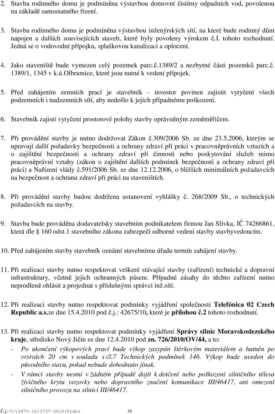 Jedná se o vodovodní přípojku, splaškovou kanalizaci a oplocení. 4. Jako staveniště bude vymezen celý pozemek parc.č.1389/2 a nezbytné části pozemků parc.č. 1389/1, 1345 v k.ú.