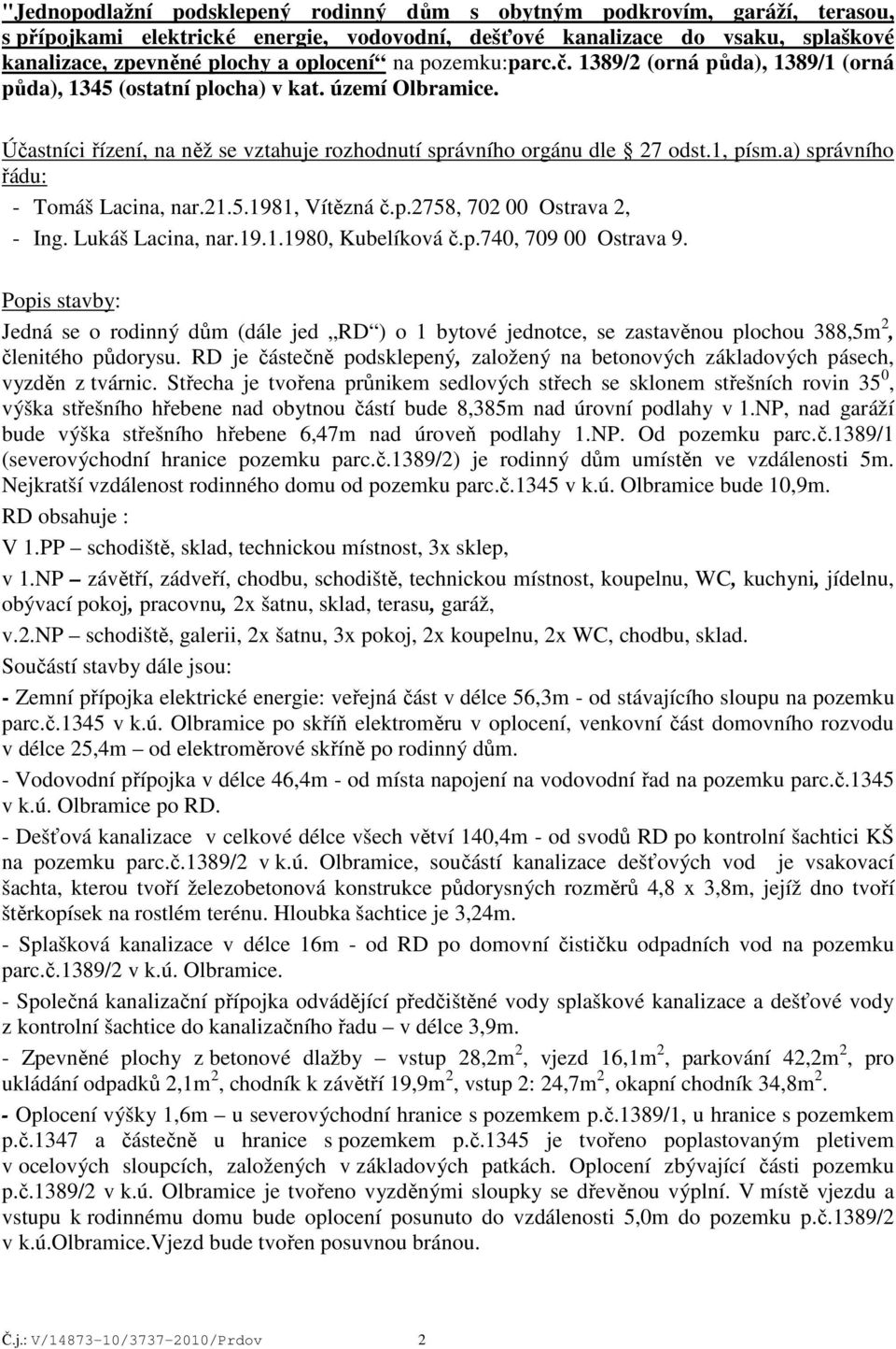 a) správního řádu: - Tomáš Lacina, nar.21.5.1981, Vítězná č.p.2758, 702 00 Ostrava 2, - Ing. Lukáš Lacina, nar.19.1.1980, Kubelíková č.p.740, 709 00 Ostrava 9.