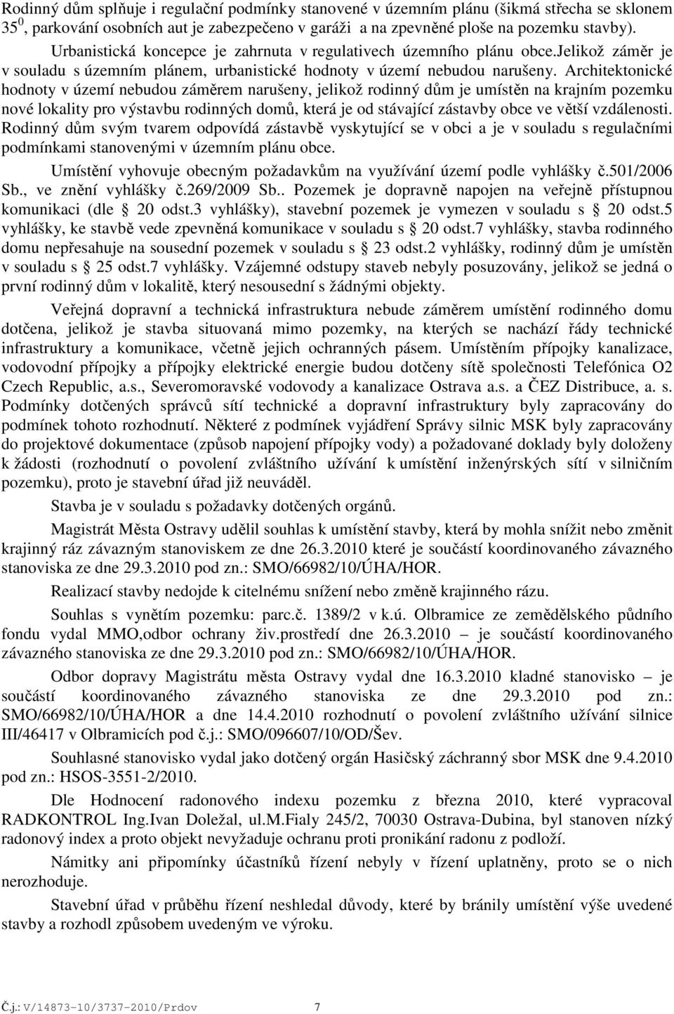 Architektonické hodnoty v území nebudou záměrem narušeny, jelikož rodinný dům je umístěn na krajním pozemku nové lokality pro výstavbu rodinných domů, která je od stávající zástavby obce ve větší