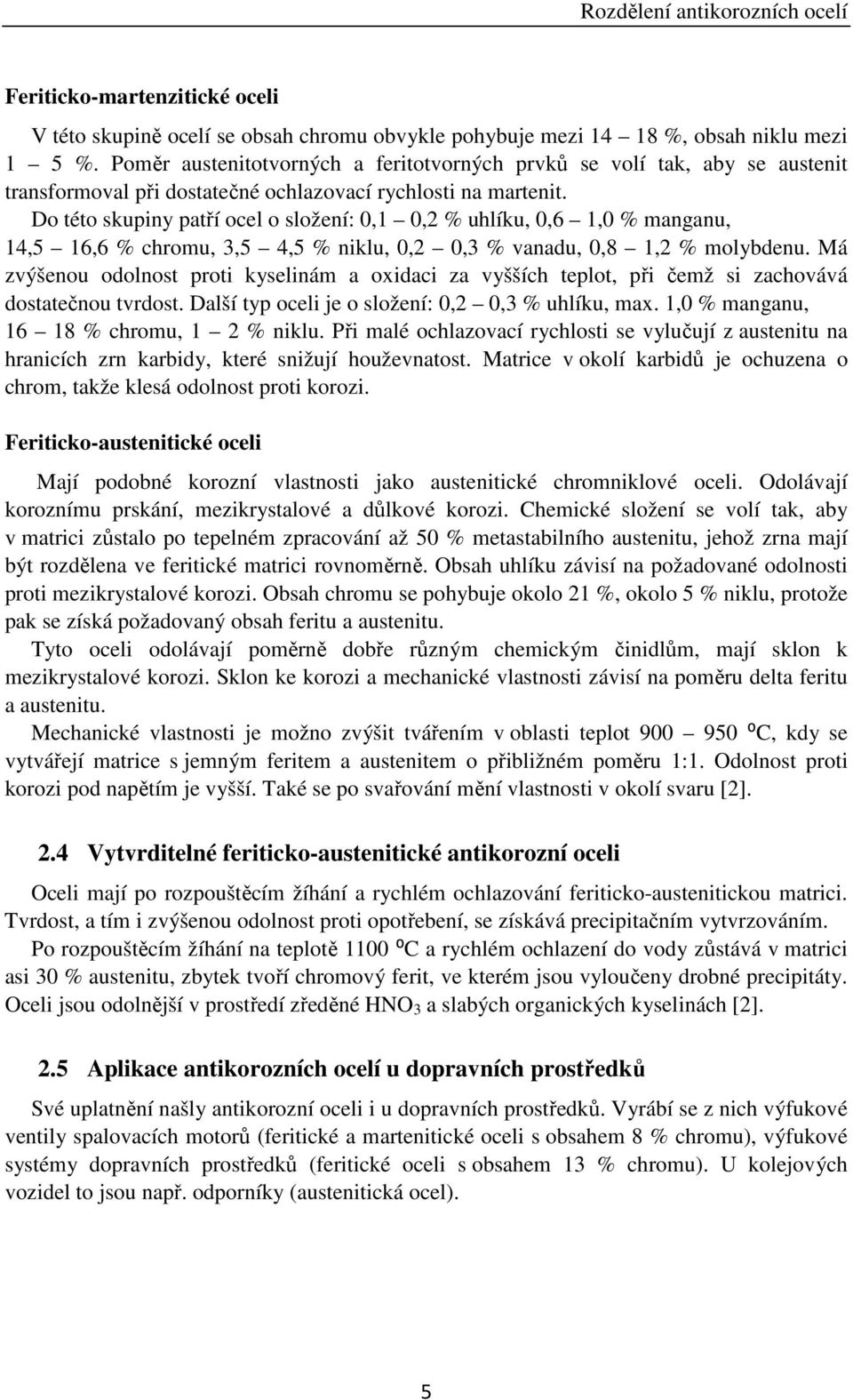 Do této skupiny patří ocel o složení: 0,1 0,2 % uhlíku, 0,6 1,0 % manganu, 14,5 16,6 % chromu, 3,5 4,5 % niklu, 0,2 0,3 % vanadu, 0,8 1,2 % molybdenu.