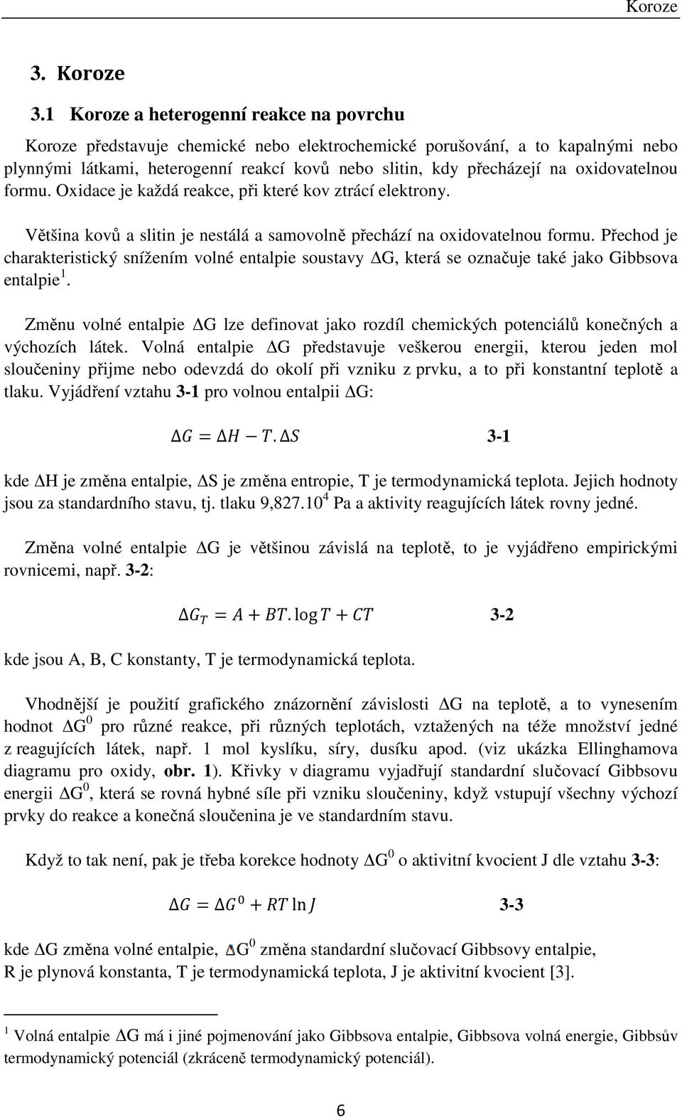 oxidovatelnou formu. Oxidace je každá reakce, při které kov ztrácí elektrony. Většina kovů a slitin je nestálá a samovolně přechází na oxidovatelnou formu.