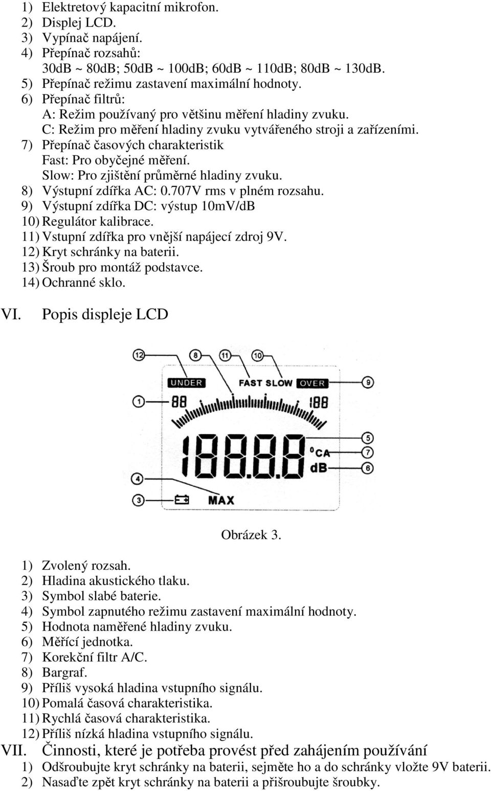 7) Přepínač časových charakteristik Fast: Pro obyčejné měření. Slow: Pro zjištění průměrné hladiny zvuku. 8) Výstupní zdířka AC: 0.707V rms v plném rozsahu.
