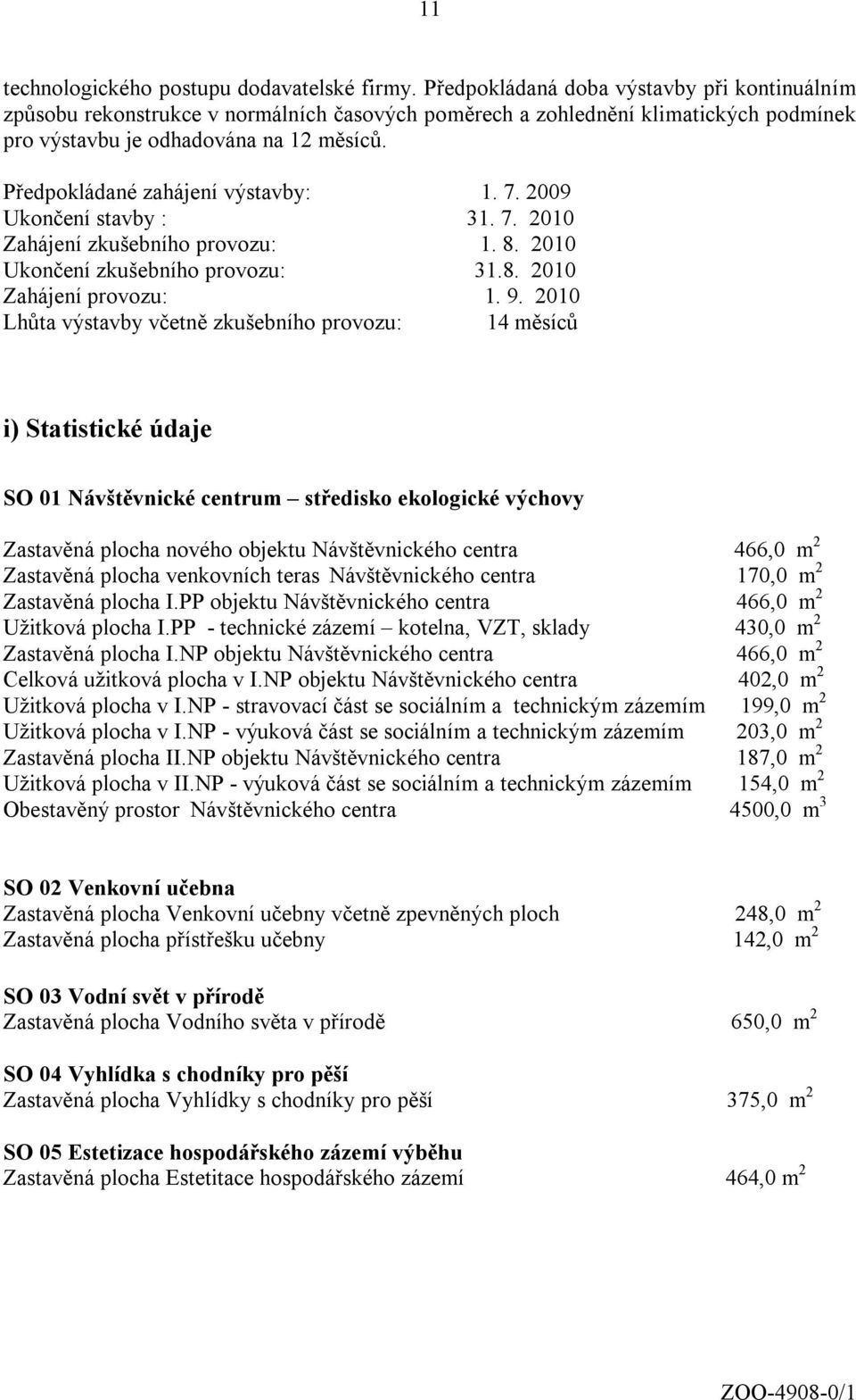 Předpokládané zahájení výstavby: 1. 7. 2009 Ukončení stavby : 31. 7. 2010 Zahájení zkušebního provozu: 1. 8. 2010 Ukončení zkušebního provozu: 31.8. 2010 Zahájení provozu: 1. 9.