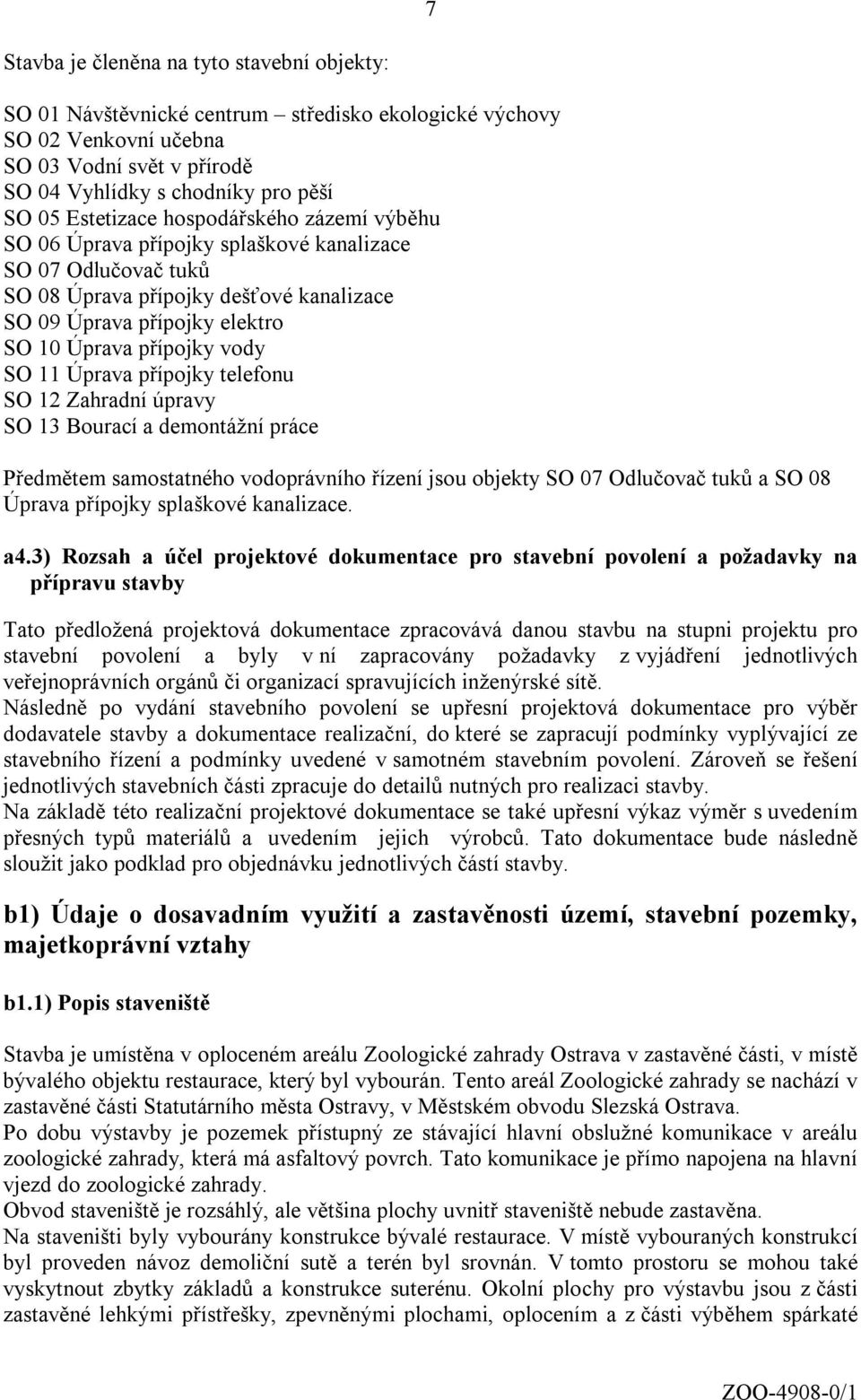 vody SO 11 Úprava přípojky telefonu SO 12 Zahradní úpravy SO 13 Bourací a demontážní práce Předmětem samostatného vodoprávního řízení jsou objekty SO 07 Odlučovač tuků a SO 08 Úprava přípojky