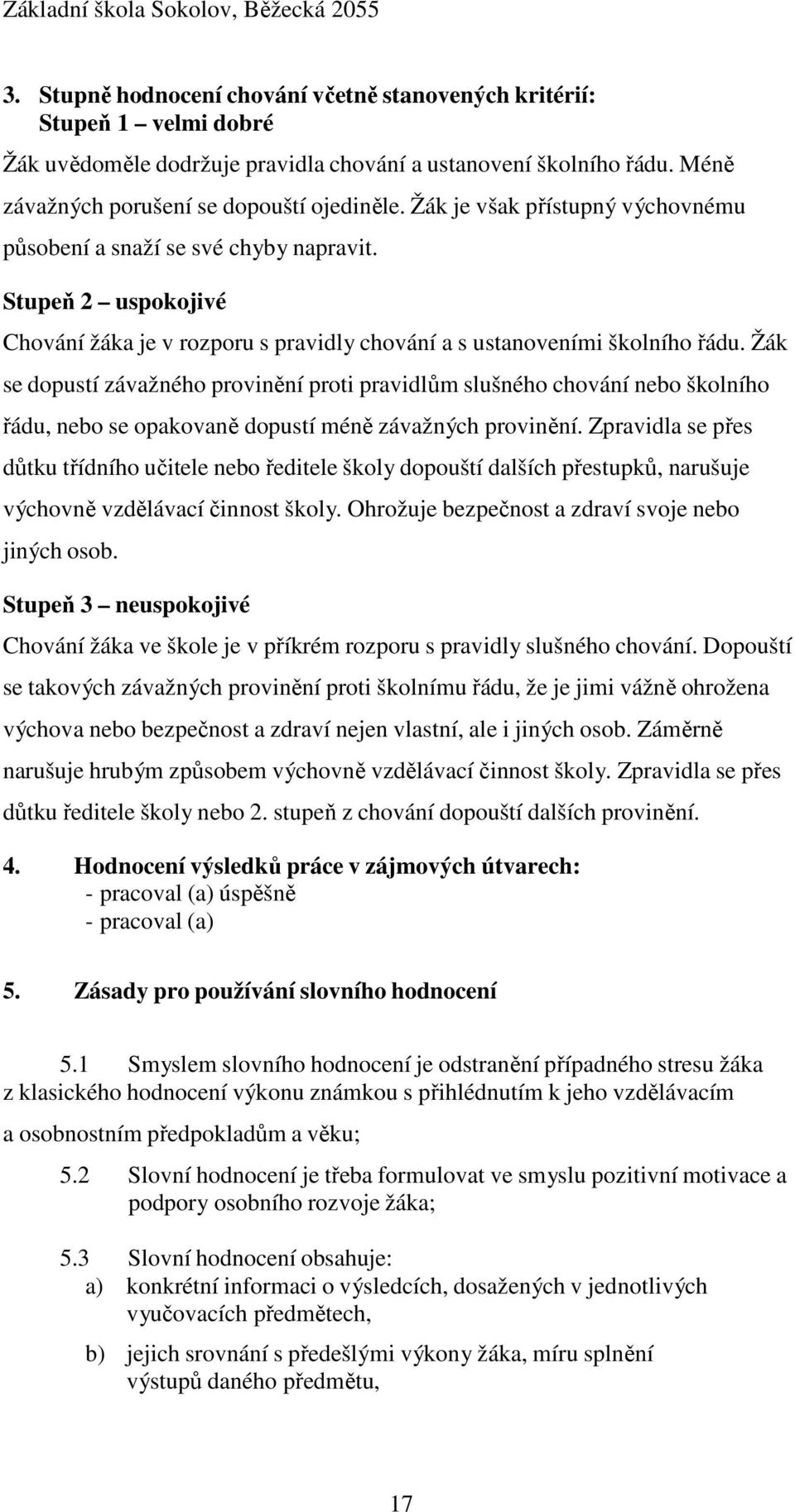 Žák se dopustí závažného provinění proti pravidlům slušného chování nebo školního řádu, nebo se opakovaně dopustí méně závažných provinění.