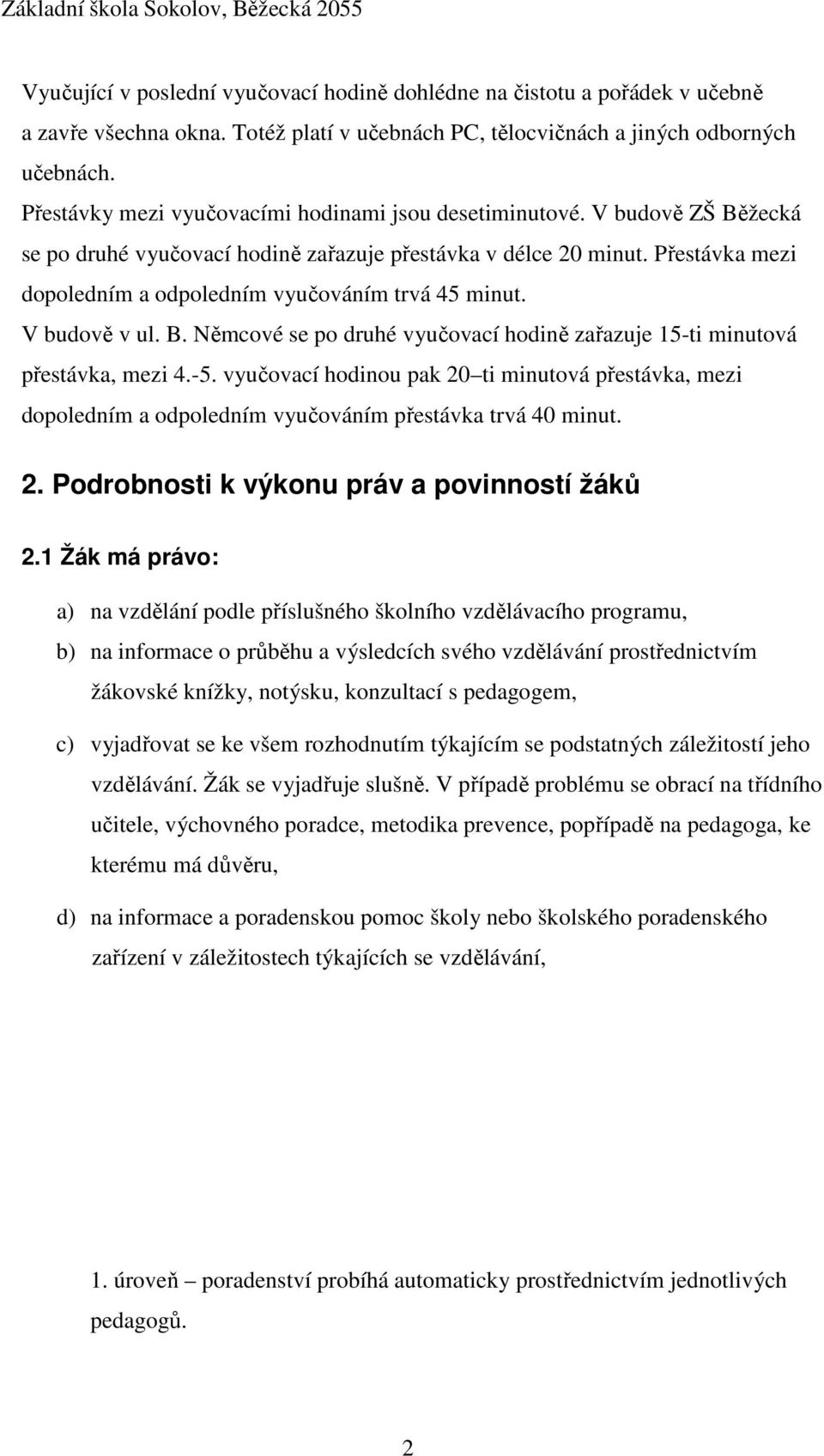 Přestávka mezi dopoledním a odpoledním vyučováním trvá 45 minut. V budově v ul. B. Němcové se po druhé vyučovací hodině zařazuje 15-ti minutová přestávka, mezi 4.-5.