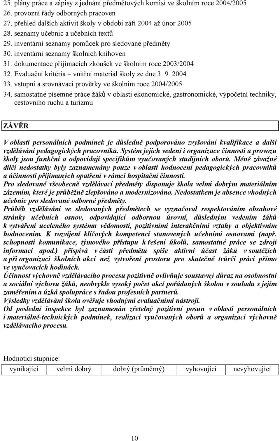 Evaluační kritéria vnitřní materiál školy ze dne 3. 9. 2004 33. vstupní a srovnávací prověrky ve školním roce 2004/2005 34.