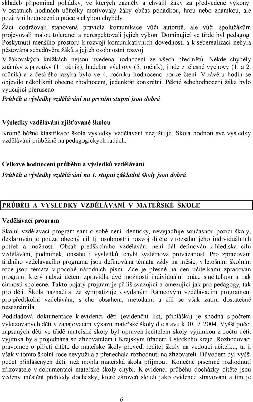 Žáci dodržovali stanovená pravidla komunikace vůči autoritě, ale vůči spolužákům projevovali malou toleranci a nerespektovali jejich výkon. Dominující ve třídě byl pedagog.