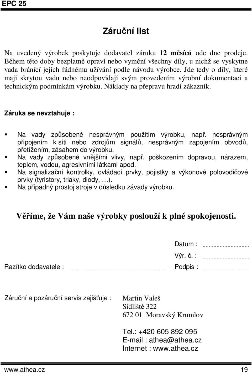 Jde tedy o díly, které mají skrytou vadu nebo neodpovídají svým provedením výrobní dokumentaci a technickým podmínkám výrobku. Náklady na přepravu hradí zákazník.