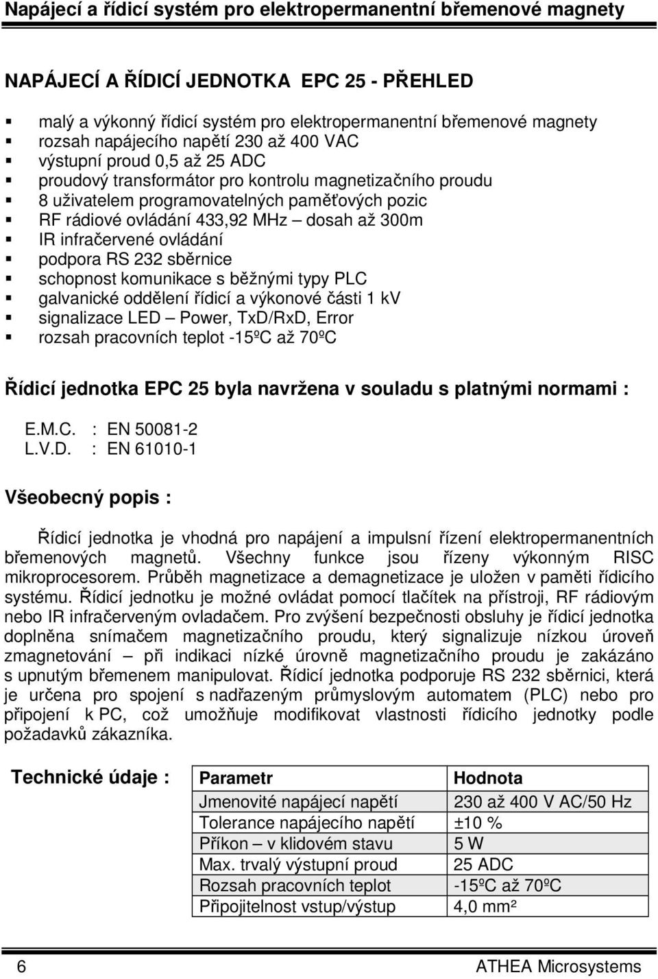 300m IR infračervené ovládání podpora RS 232 sběrnice schopnost komunikace s běžnými typy PLC galvanické oddělení řídicí a výkonové části 1 kv signalizace LED Power, TxD/RxD, Error rozsah pracovních