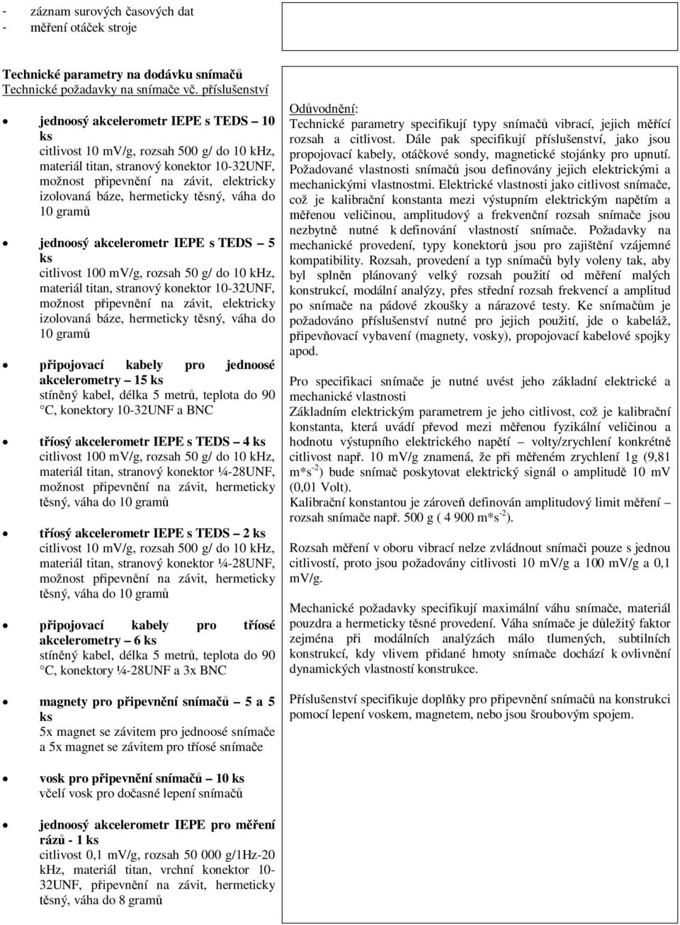 hermeticky tsný, váha do 10 gram jednoosý akcelerometr IEPE s TEDS 5 citlivost 100 mv/g, rozsah 50 g/ do 10 khz, materiál titan, stranový konektor 10-32UNF, možnost pipevnní na závit, elektricky