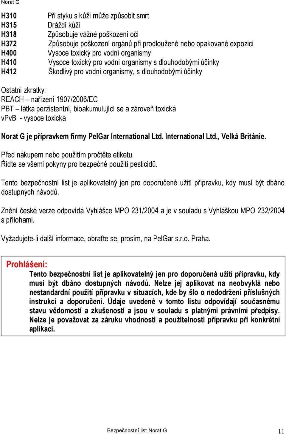 bioakumulující se a zároveň toxická vpvb - vysoce toxická Norat G je přípravkem firmy PelGar International Ltd. International Ltd., Velká Británie. Před nákupem nebo použitím pročtěte etiketu.