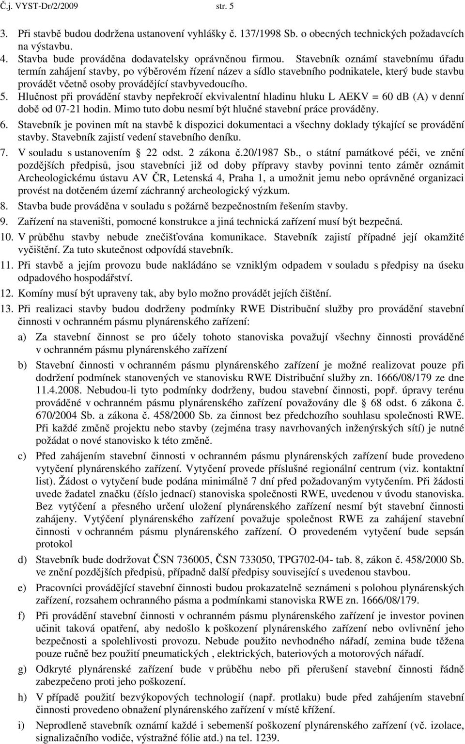 Hlučnost při provádění stavby nepřekročí ekvivalentní hladinu hluku L AEKV = 60 db (A) v denní době od 07-21 hodin. Mimo tuto dobu nesmí být hlučné stavební práce prováděny. 6. Stavebník je povinen mít na stavbě k dispozici dokumentaci a všechny doklady týkající se provádění stavby.