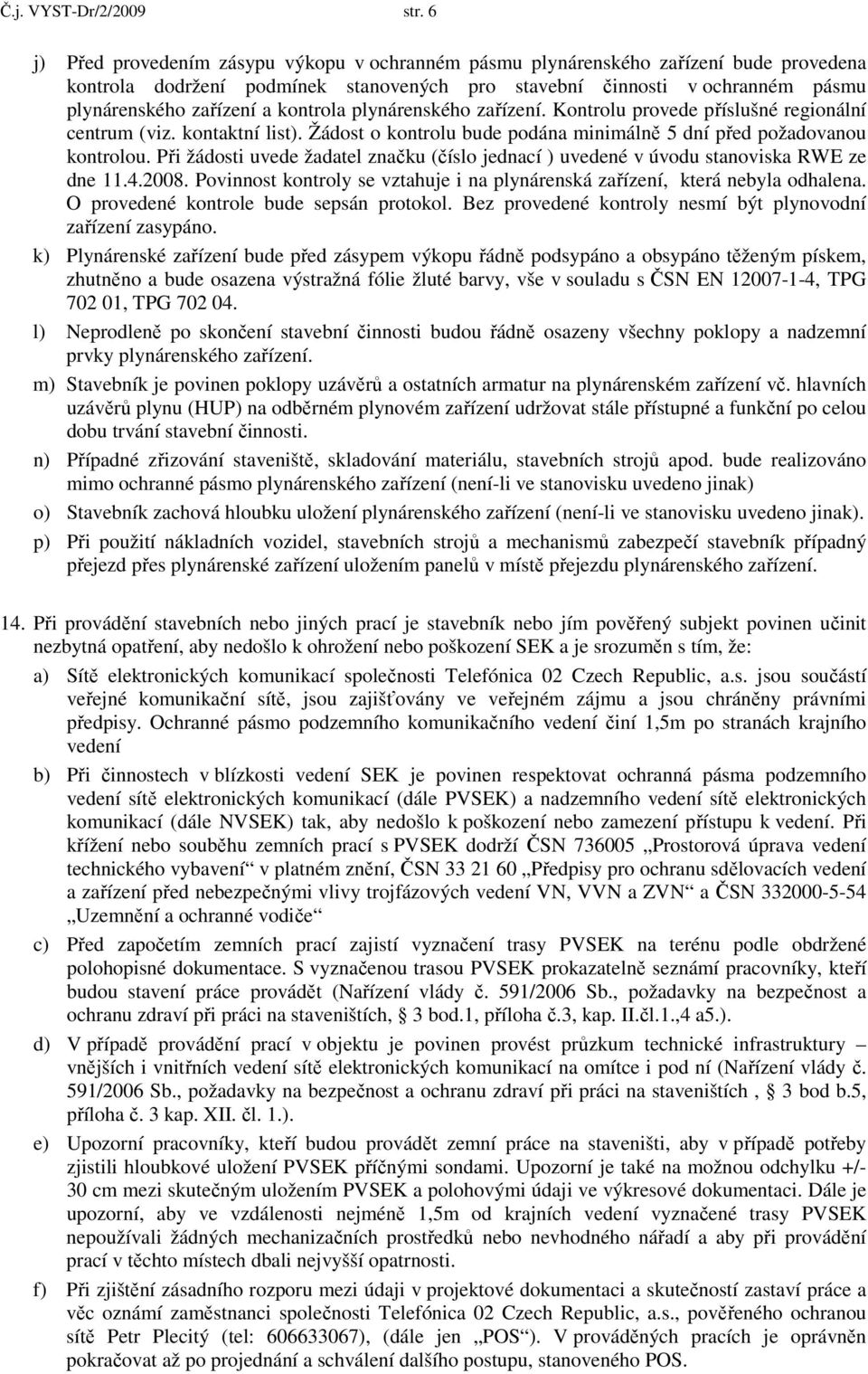 kontrola plynárenského zařízení. Kontrolu provede příslušné regionální centrum (viz. kontaktní list). Žádost o kontrolu bude podána minimálně 5 dní před požadovanou kontrolou.