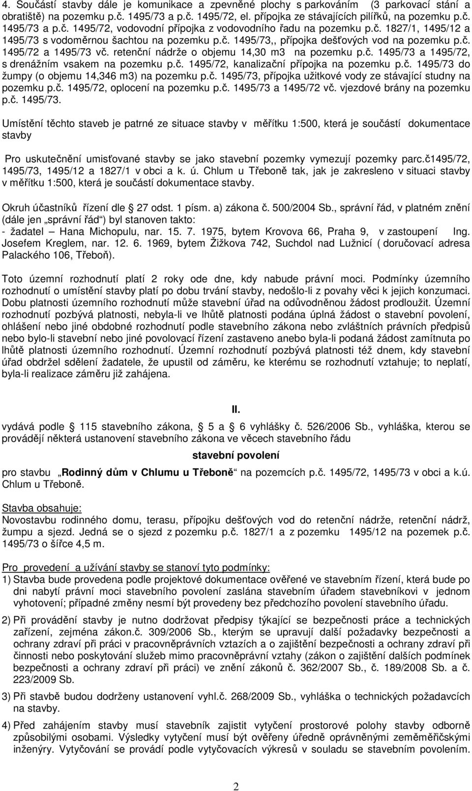 č. 1495/72, kanalizační přípojka na pozemku p.č. 1495/73 do žumpy (o objemu 14,346 m3) na pozemku p.č. 1495/73, přípojka užitkové vody ze stávající studny na pozemku p.č. 1495/72, oplocení na pozemku p.