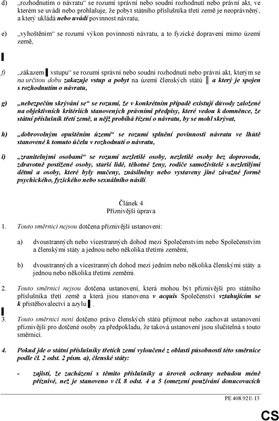 se na určitou dobu zakazuje vstup a pobyt na území členských států a který je spojen s rozhodnutím o návratu, g) nebezpečím skrývání se se rozumí, že v konkrétním případě existují důvody založené na