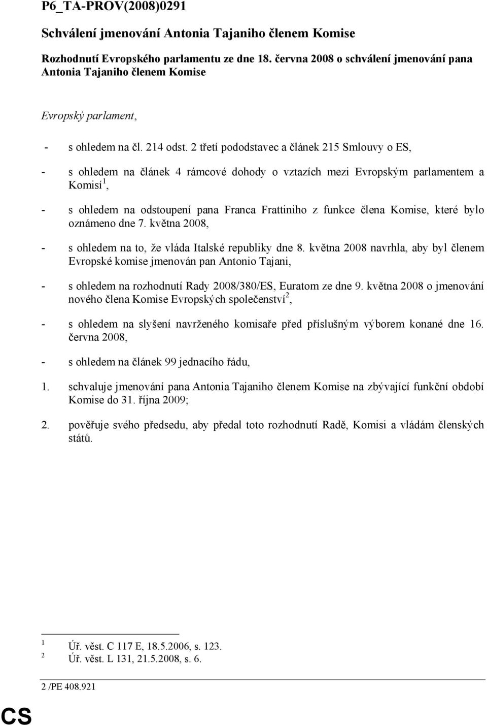 2 třetí pododstavec a článek 215 Smlouvy o ES, - s ohledem na článek 4 rámcové dohody o vztazích mezi Evropským parlamentem a Komisí 1, - s ohledem na odstoupení pana Franca Frattiniho z funkce člena