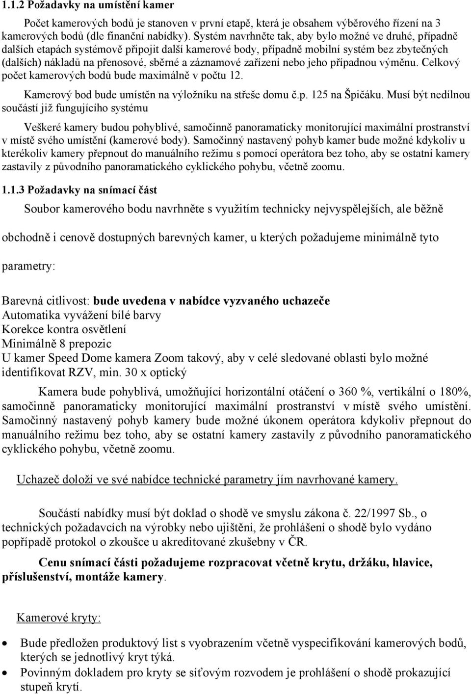 záznamové zařízení nebo jeho případnou výměnu. Celkový počet kamerových bodů bude maximálně v počtu 12. Kamerový bod bude umístěn na výložníku na střeše domu č.p. 125 na Špičáku.