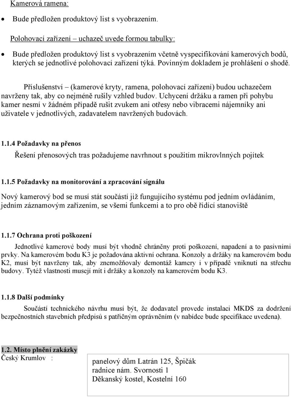 Povinným dokladem je prohlášení o shodě. Příslušenství (kamerové kryty, ramena, polohovací zařízení) budou uchazečem navrženy tak, aby co nejméně rušily vzhled budov.