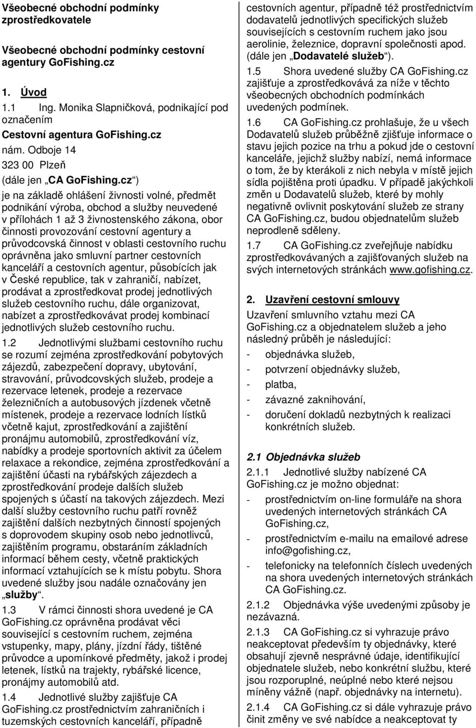 cz ) je na základě ohlášení živnosti volné, předmět podnikání výroba, obchod a služby neuvedené v přílohách 1 až 3 živnostenského zákona, obor činnosti provozování cestovní agentury a průvodcovská