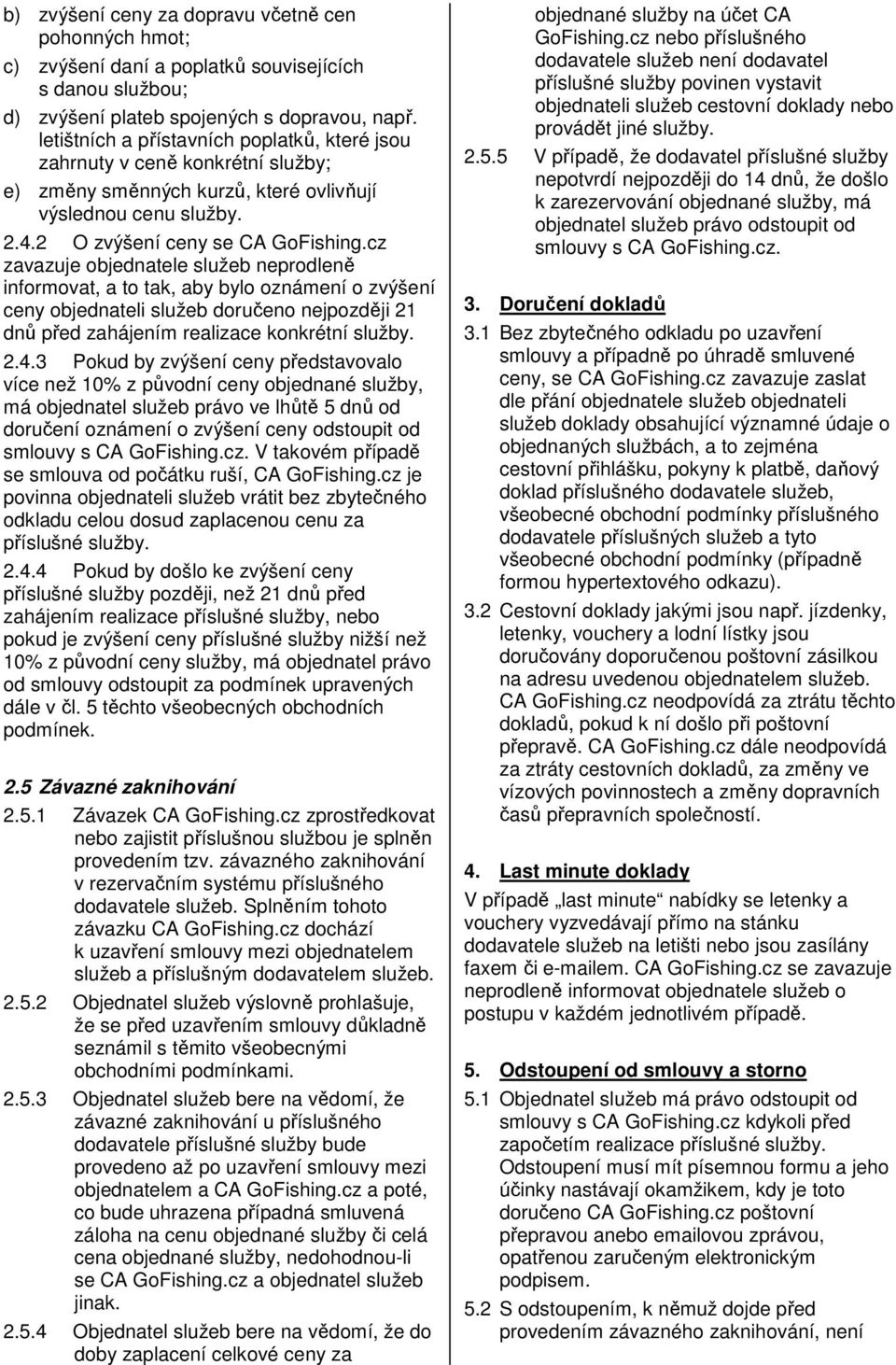 cz zavazuje objednatele služeb neprodleně informovat, a to tak, aby bylo oznámení o zvýšení ceny objednateli služeb doručeno nejpozději 21 dnů před zahájením realizace konkrétní služby. 2.4.