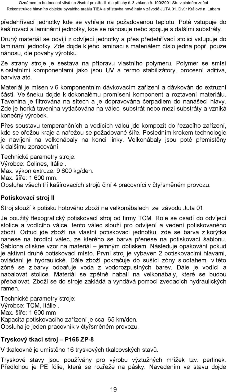 Ze strany stroje je sestava na přípravu vlastního polymeru. Polymer se smísí s ostatními komponentami jako jsou UV a termo stabilizátory, procesní aditiva, barviva atd.