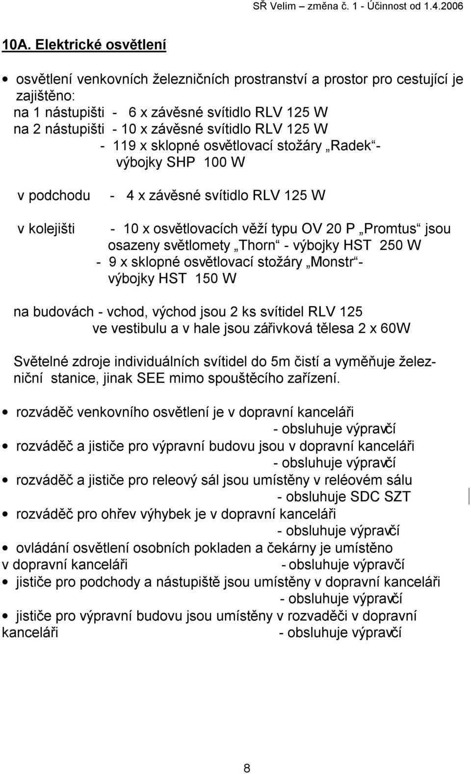 Thorn - výbojky HST 250 W - 9 x sklopné osvětlovací stožáry Monstr - výbojky HST 150 W na budovách - vchod, východ jsou 2 ks svítidel RLV 125 ve vestibulu a v hale jsou zářivková tělesa 2 x 60W