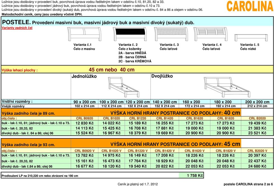 5 Čelo nízké Výška lehací plochy : 45 cm nebo 40 cm Jednolůžko Dvojlůžko Vnitřní rozměry : 90 x 200 cm 100 x 200 cm 120 x 200 cm 140 x 200 cm 160 x 200 180 x 200 Vnější rozměry 102 x 214 cm 112 X 214