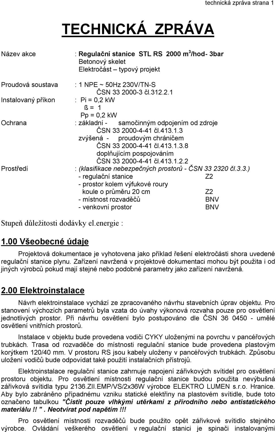 413.1.3.8 doplňujícím pospojováním ČSN 33 2000-4-41 čl.413.1.2.2 Prostředí : (klasifikace nebezpečných prostorů - ČSN 33 2320 čl.3.3.) - regulační stanice Z2 - prostor kolem výfukové roury koule o průměru 20 cm Z2 - místnost rozvaděčů BNV - venkovní prostor BNV Stupeň důležitosti dodávky el.