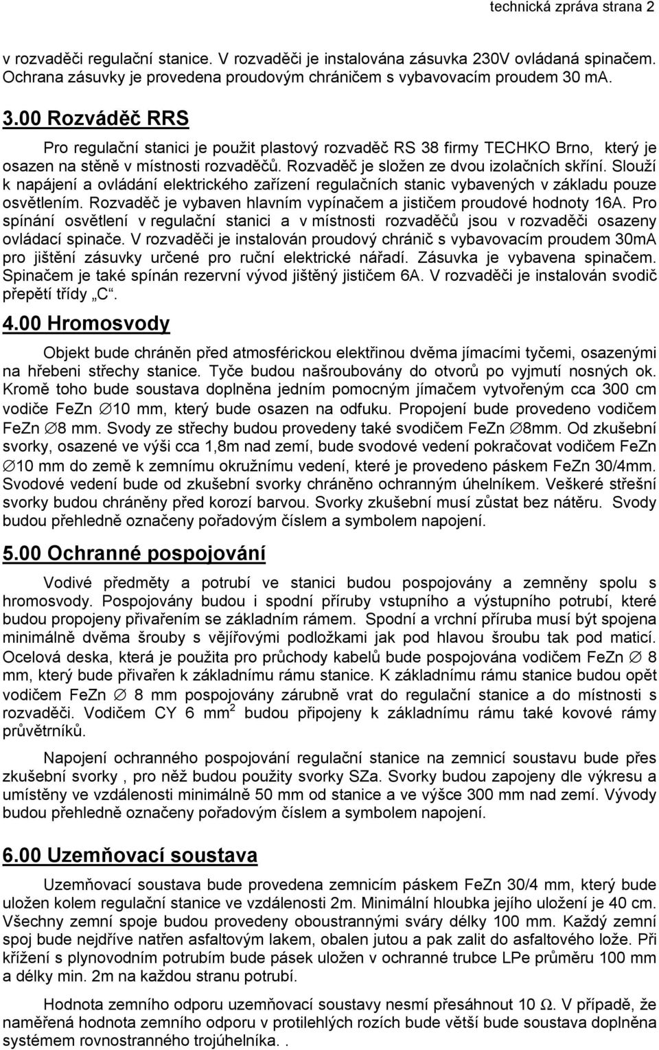 Slouží k napájení a ovládání elektrického zařízení regulačních stanic vybavených v základu pouze osvětlením. Rozvaděč je vybaven hlavním vypínačem a jističem proudové hodnoty 16A.