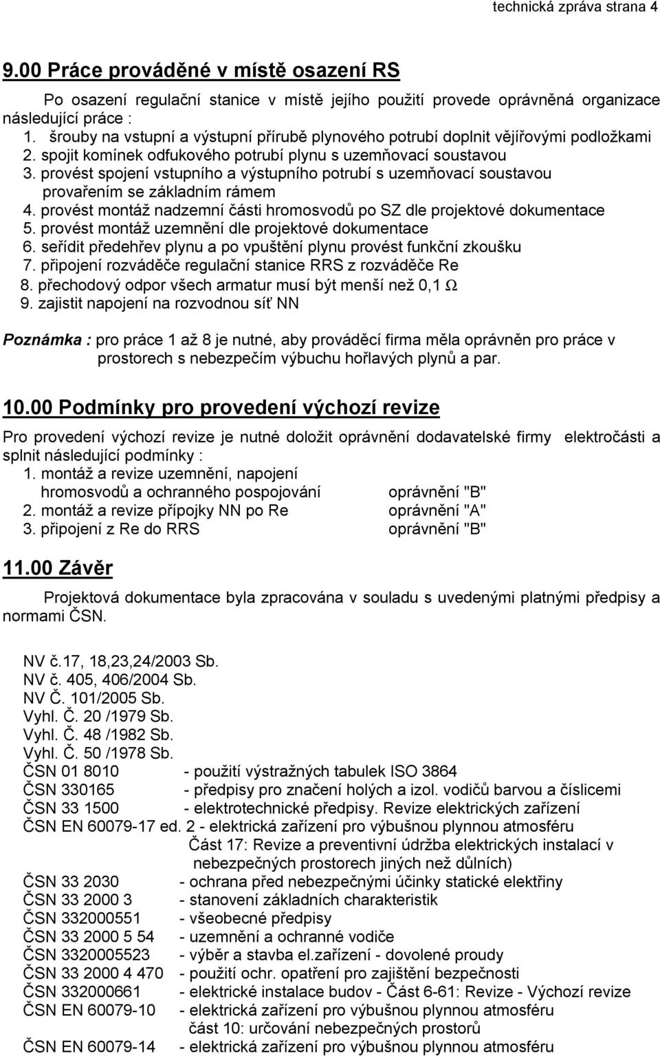 provést spojení vstupního a výstupního potrubí s uzemňovací soustavou provařením se základním rámem 4. provést montáž nadzemní části hromosvodů po SZ dle projektové dokumentace 5.