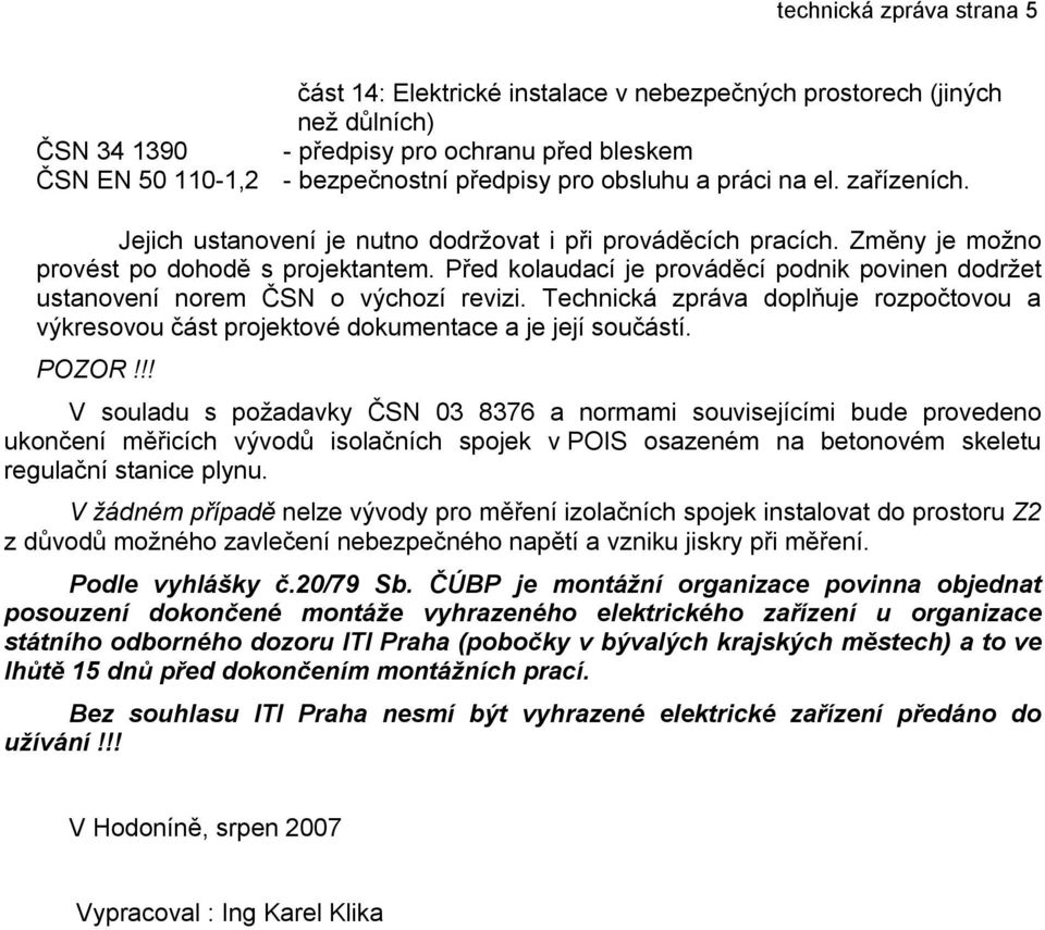 Před kolaudací je prováděcí podnik povinen dodržet ustanovení norem ČSN o výchozí revizi. Technická zpráva doplňuje rozpočtovou a výkresovou část projektové dokumentace a je její součástí. POZOR!