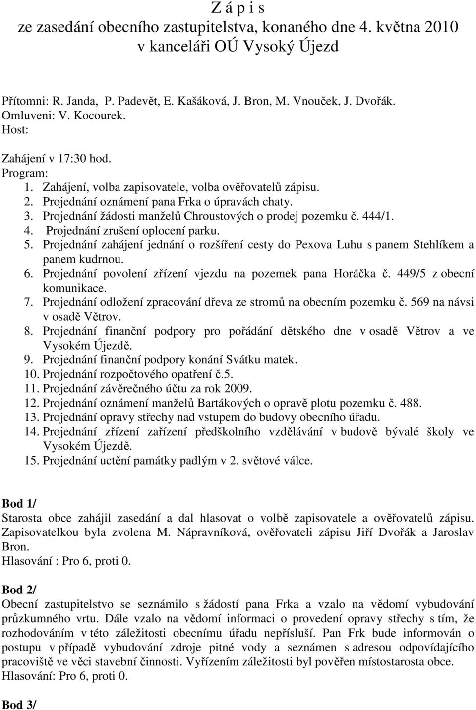 Projednání žádosti manželů Chroustových o prodej pozemku č. 444/1. 4. Projednání zrušení oplocení parku. 5.