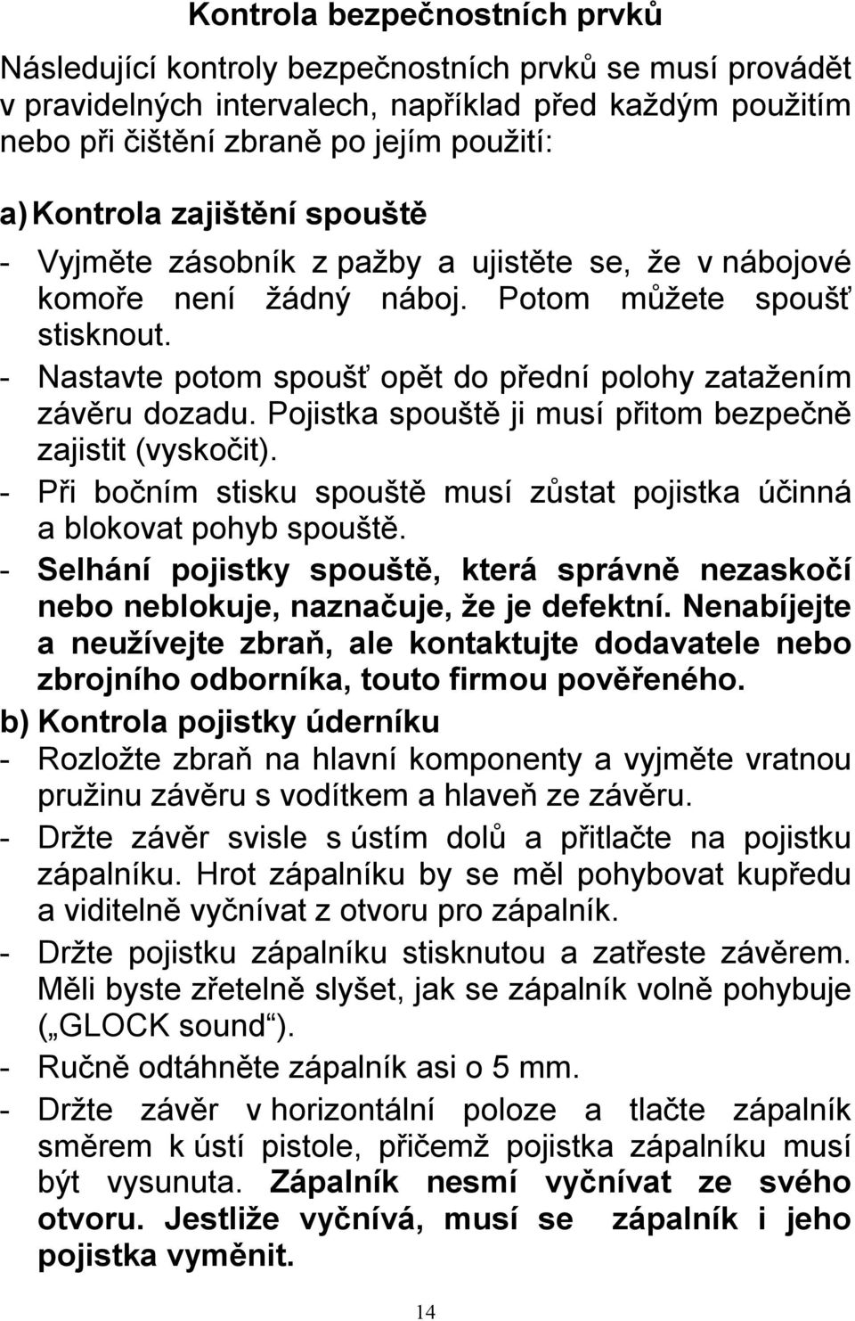 - Nastavte potom spoušť opět do přední polohy zatažením závěru dozadu. Pojistka spouště ji musí přitom bezpečně zajistit (vyskočit).